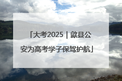 大考2025｜歙县公安为高考学子保驾护航