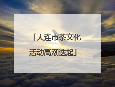 大连市茶文化活动高潮迭起