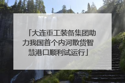 大连重工装备集团助力我国首个内河散货智慧港口顺利试运行