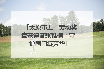 太原市五一劳动奖章获得者张雅楠：守护国门绽芳华