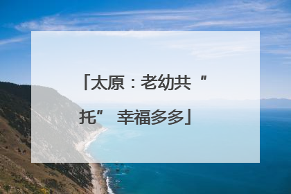 太原：老幼共“托” 幸福多多