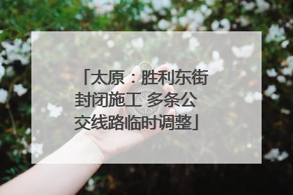 太原：胜利东街封闭施工 多条公交线路临时调整