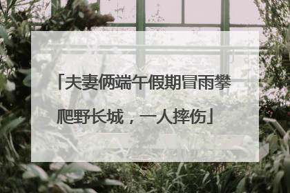 夫妻俩端午假期冒雨攀爬野长城，一人摔伤