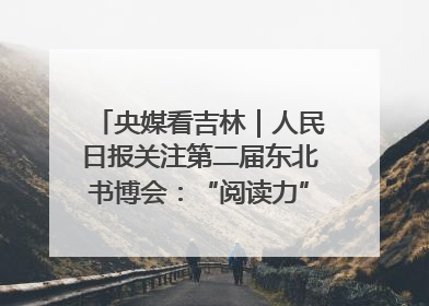 央媒看吉林｜人民日报关注第二届东北书博会：“阅读力”也是“发展力”