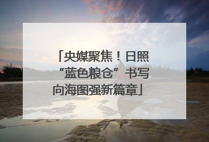 央媒聚焦！日照“蓝色粮仓”书写向海图强新篇章