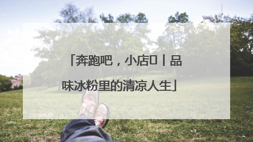 奔跑吧，小店㊴丨品味冰粉里的清凉人生