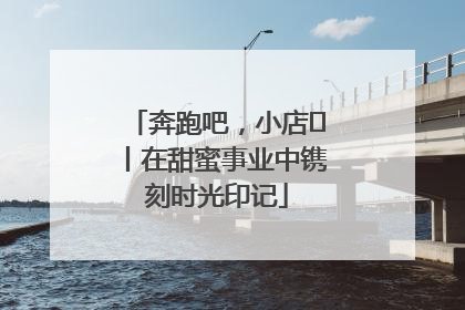 奔跑吧，小店㊶丨在甜蜜事业中镌刻时光印记