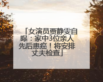 女演员贾静雯自曝：家中3位亲人先后患癌！将安排丈夫检查