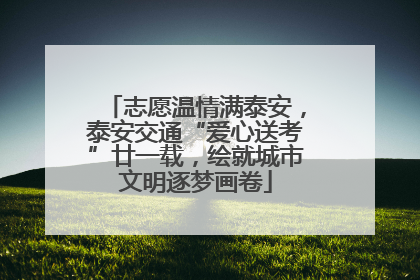 志愿温情满泰安，泰安交通“爱心送考”廿一载，绘就城市文明逐梦画卷