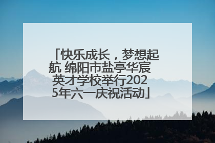 快乐成长，梦想起航 绵阳市盐亭华宸英才学校举行2025年六一庆祝活动