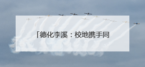 德化李溪：校地携手同筑梦 共绘乡村新图景