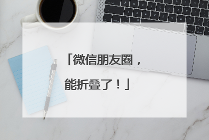 微信朋友圈，能折叠了！