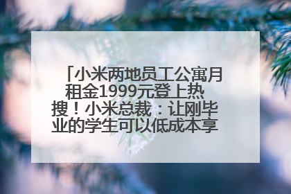 小米两地员工公寓月租金1999元登上热搜！小米总裁：让刚毕业的学生可以低成本享受到高质量的生活！