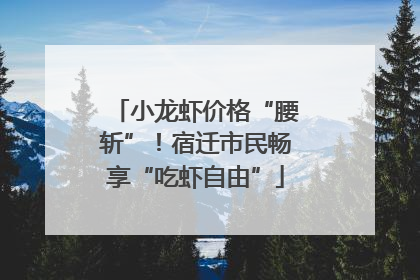 小龙虾价格“腰斩”！宿迁市民畅享“吃虾自由”