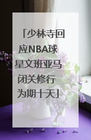 少林寺回应NBA球星文班亚马闭关修行 为期十天