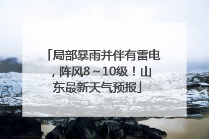 局部暴雨并伴有雷电，阵风8～10级！山东最新天气预报