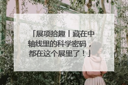 展项拾趣丨藏在中轴线里的科学密码，都在这个展里了！