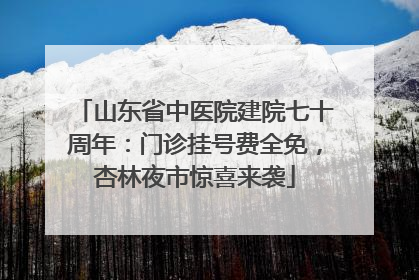 山东省中医院建院七十周年：门诊挂号费全免，杏林夜市惊喜来袭