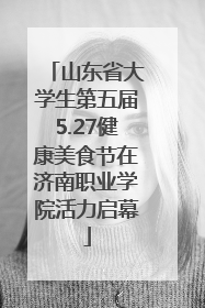 山东省大学生第五届5.27健康美食节在济南职业学院活力启幕