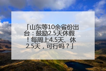 山东等10余省份出台：鼓励2.5天休假！每周上4.5天、休2.5天，可行吗？
