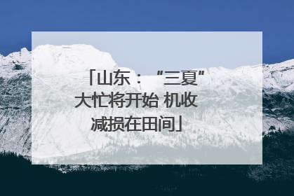 山东：“三夏”大忙将开始 机收减损在田间