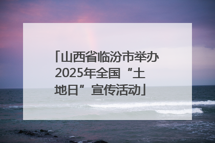 山西省临汾市举办2025年全国“土地日”宣传活动