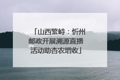 山西繁峙：忻州邮政开展溯源直播活动助杏农增收