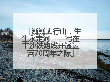 巍巍太行山，生生永定河——写在丰沙铁路线开通运营70周年之际