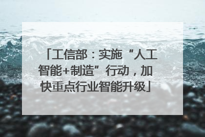 工信部：实施“人工智能+制造”行动，加快重点行业智能升级