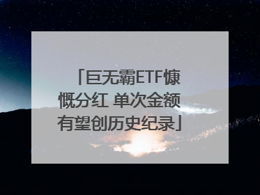 巨无霸ETF慷慨分红 单次金额有望创历史纪录