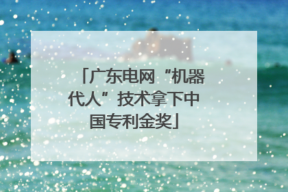 广东电网“机器代人”技术拿下中国专利金奖