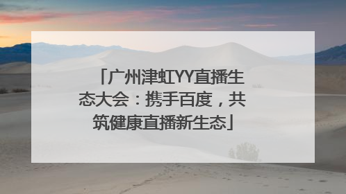 广州津虹YY直播生态大会：携手百度，共筑健康直播新生态