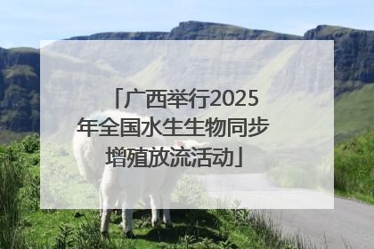 广西举行2025年全国水生生物同步增殖放流活动