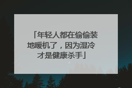 年轻人都在偷偷装地暖机了，因为湿冷才是健康杀手