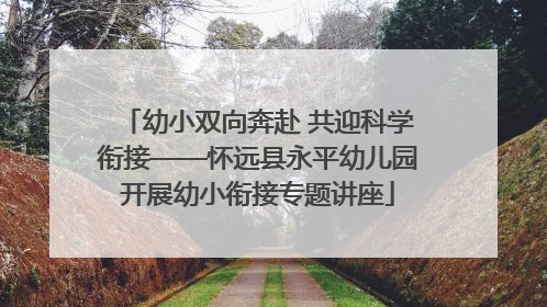 幼小双向奔赴 共迎科学衔接——怀远县永平幼儿园开展幼小衔接专题讲座