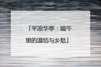 平凉华亭：端午里的温情与乡愁