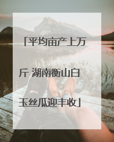 平均亩产上万斤 湖南衡山白玉丝瓜迎丰收