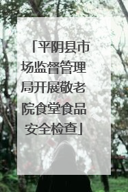 平阴县市场监督管理局开展敬老院食堂食品安全检查