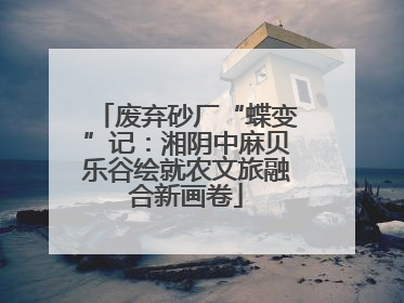 废弃砂厂“蝶变”记：湘阴中麻贝乐谷绘就农文旅融合新画卷