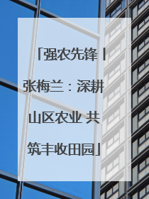 强农先锋丨张梅兰：深耕山区农业 共筑丰收田园