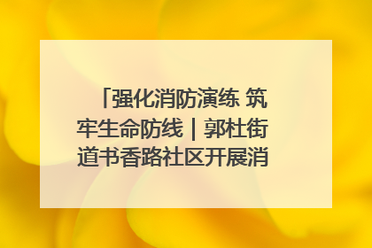 强化消防演练 筑牢生命防线｜郭杜街道书香路社区开展消防演练活动