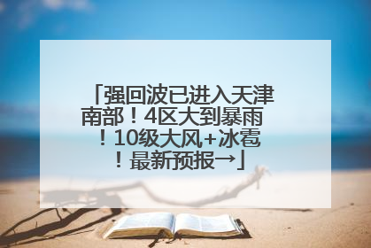 强回波已进入天津南部！4区大到暴雨！10级大风+冰雹！最新预报→