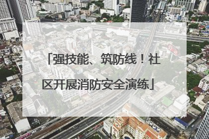强技能、筑防线！社区开展消防安全演练