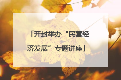 开封举办“民营经济发展”专题讲座