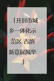 开封市城乡一体化示范区 古韵新章展风华