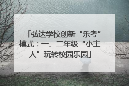 弘达学校创新“乐考”模式：一、二年级“小主人”玩转校园乐园