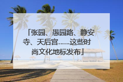 张园、愚园路、静安寺、天后宫……这些时尚文化地标发布