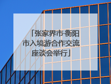 张家界市·衡阳市入境游合作交流座谈会举行