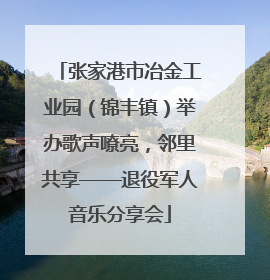 张家港市冶金工业园（锦丰镇）举办歌声嘹亮，邻里共享——退役军人音乐分享会