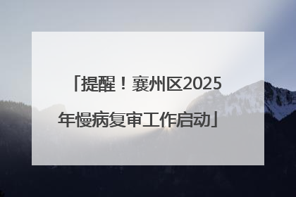 提醒！襄州区2025年慢病复审工作启动